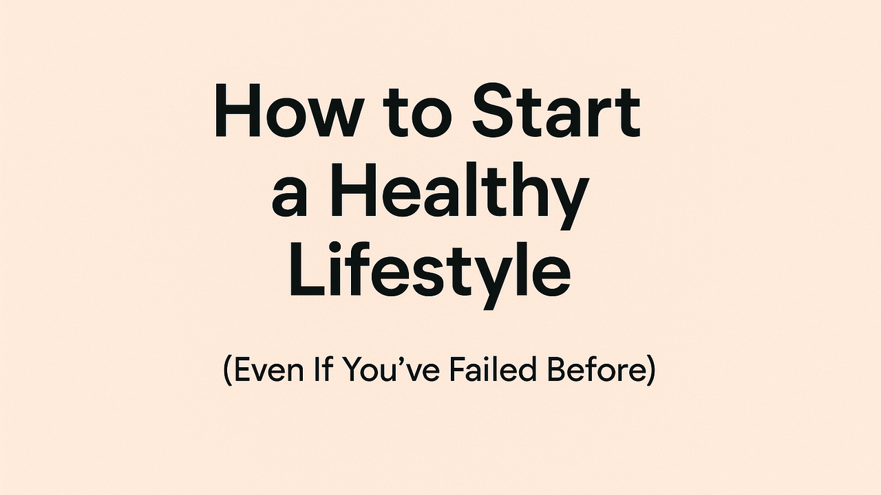 How to Start a Healthy Lifestyle (Even If You’ve Failed Before)